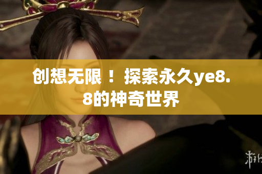 创想无限 ！探索永久ye8.8的神奇世界
