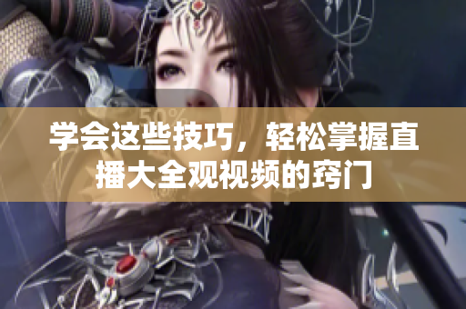 学会这些技巧，轻松掌握直播大全观视频的窍门