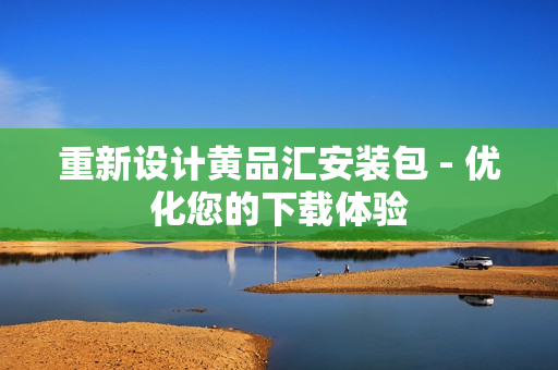 重新设计黄品汇安装包 - 优化您的下载体验