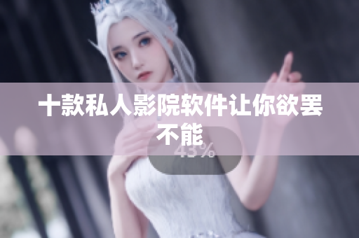 十款私人影院软件让你欲罢不能