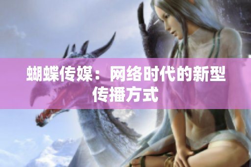 蝴蝶传媒：网络时代的新型传播方式