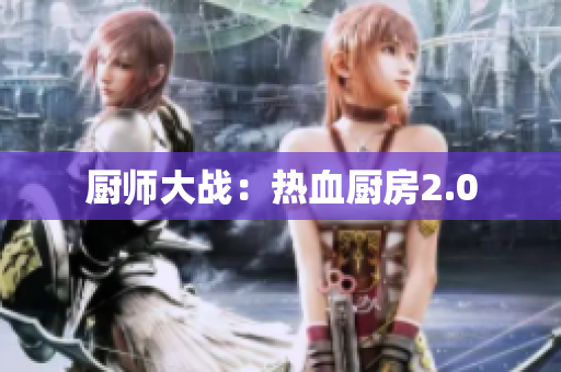 厨师大战：热血厨房2.0