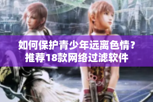如何保护青少年远离色情？推荐18款网络过滤软件