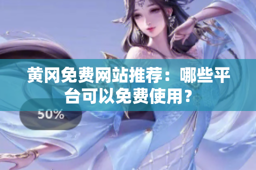 黄冈免费网站推荐：哪些平台可以免费使用？