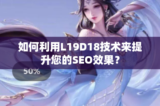 如何利用L19D18技术来提升您的SEO效果？
