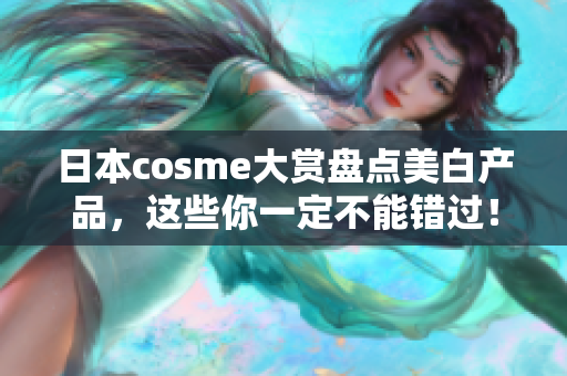 日本cosme大赏盘点美白产品，这些你一定不能错过！