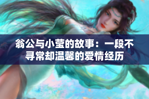 翁公与小莹的故事：一段不寻常却温馨的爱情经历