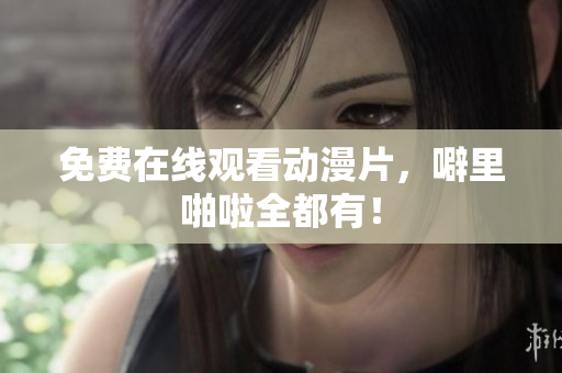 免费在线观看动漫片，噼里啪啦全都有！