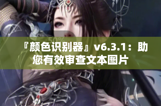 『颜色识别器』v6.3.1：助您有效审查文本图片