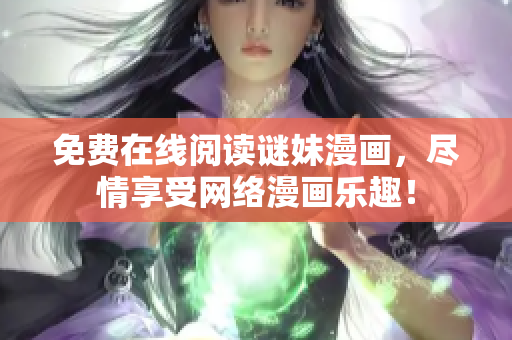 免费在线阅读谜妹漫画，尽情享受网络漫画乐趣！