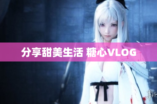 分享甜美生活 糖心VLOG