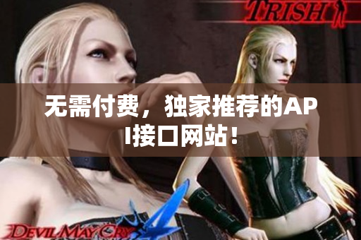 无需付费，独家推荐的API接口网站！
