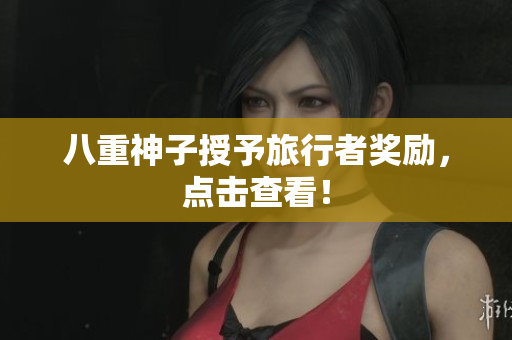 八重神子授予旅行者奖励，点击查看！