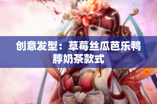 创意发型：草莓丝瓜芭乐鸭脖奶茶款式