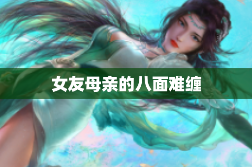 女友母亲的八面难缠