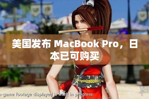 美国发布 MacBook Pro，日本已可购买