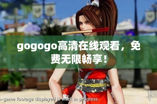 gogogo高清在线观看，免费无限畅享！