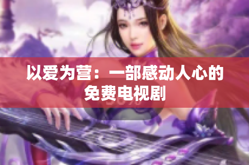以爱为营：一部感动人心的免费电视剧