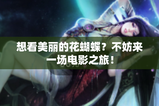 想看美丽的花蝴蝶？不妨来一场电影之旅！