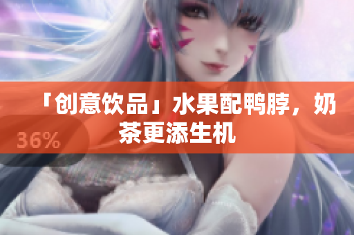 「创意饮品」水果配鸭脖，奶茶更添生机