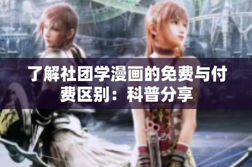 了解社团学漫画的免费与付费区别：科普分享