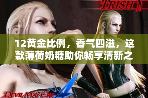12黄金比例，香气四溢，这款薄荷奶糖助你畅享清新之旅