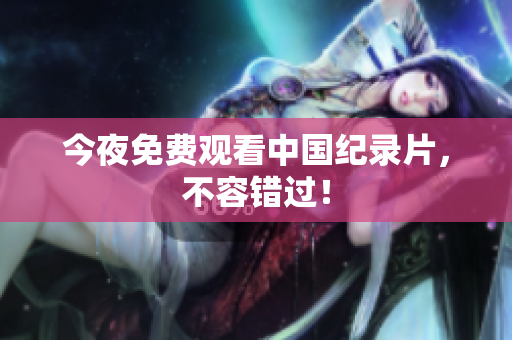 今夜免费观看中国纪录片，不容错过！