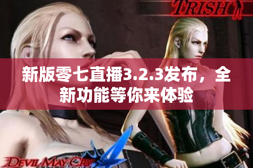 新版零七直播3.2.3发布，全新功能等你来体验