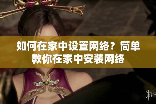 如何在家中设置网络？简单教你在家中安装网络