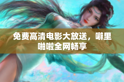 免费高清电影大放送，噼里啪啦全网畅享