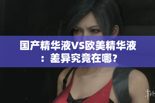 国产精华液VS欧美精华液：差异究竟在哪？