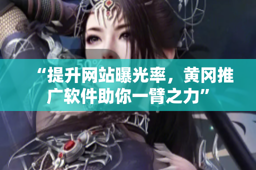 “提升网站曝光率，黄冈推广软件助你一臂之力”