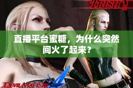 直播平台蜜糖，为什么突然间火了起来？