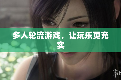 多人轮流游戏，让玩乐更充实