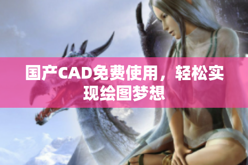 国产CAD免费使用，轻松实现绘图梦想