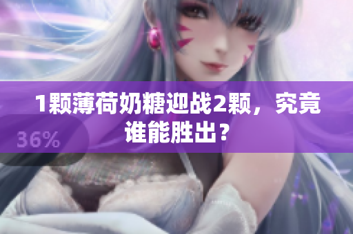 1颗薄荷奶糖迎战2颗，究竟谁能胜出？