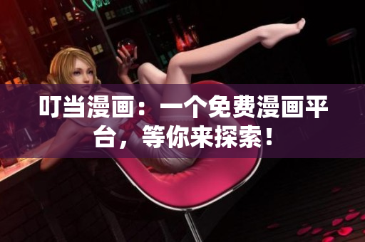 叮当漫画：一个免费漫画平台，等你来探索！