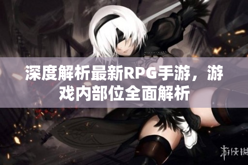 深度解析最新RPG手游，游戏内部位全面解析