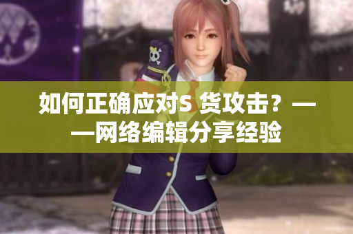 如何正确应对S 货攻击？——网络编辑分享经验