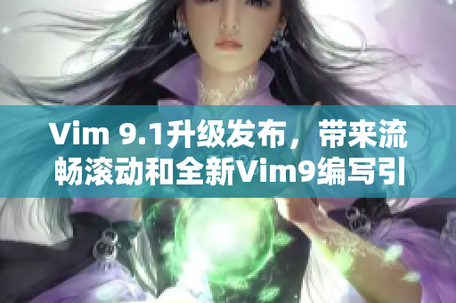 Vim 9.1升级发布，带来流畅滚动和全新Vim9编写引擎