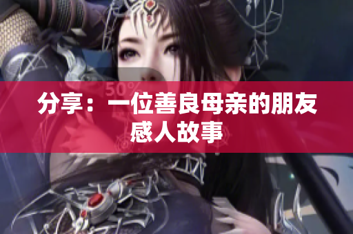 分享：一位善良母亲的朋友感人故事