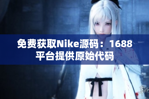 免费获取Nike源码：1688平台提供原始代码