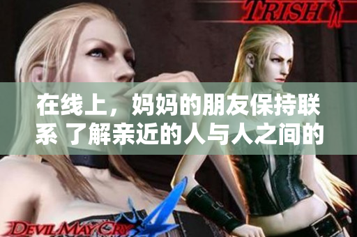 在线上，妈妈的朋友保持联系 了解亲近的人与人之间的关系。