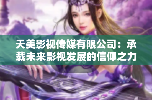 天美影视传媒有限公司：承载未来影视发展的信仰之力