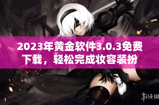 2023年黄金软件3.0.3免费下载，轻松完成妆容装扮