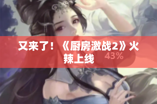 又来了！《厨房激战2》火辣上线
