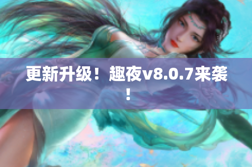 更新升级！趣夜v8.0.7来袭！