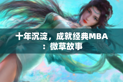 十年沉淀，成就经典MBA：微草故事
