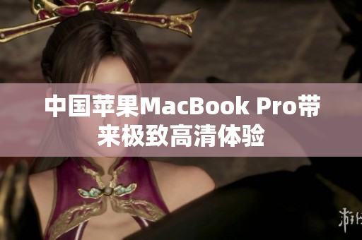 中国苹果MacBook Pro带来极致高清体验