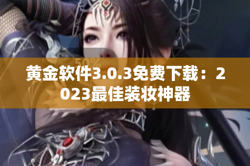 黄金软件3.0.3免费下载：2023最佳装妆神器